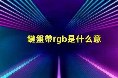 鍵盤帶rgb是什么意思 rgb機(jī)械鍵盤是什么意思